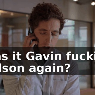 Was it Gavin fucking Belson again?