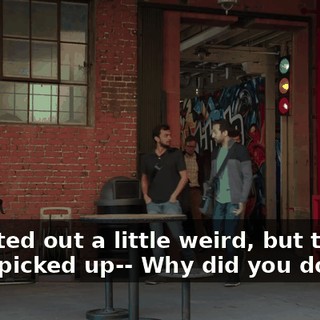 It started out a little weird, but things really picked up-- Why did you do that?