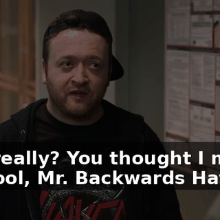 Oh, really? You thought I might be cool, Mr. Backwards Hat?