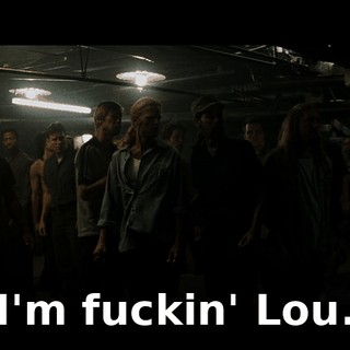 I'm fuckin' Lou.