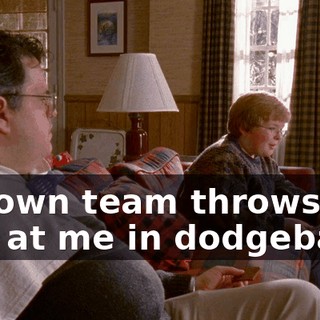 My own team throws the ball at me in dodgeball.
