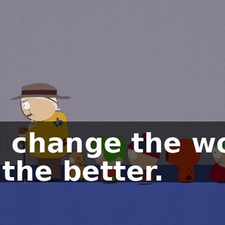 will change the world for the better.