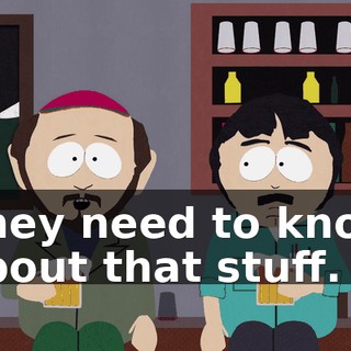 They need to know about that stuff.