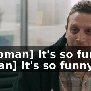 -[woman] It's so funny. -[man] It's so funny.