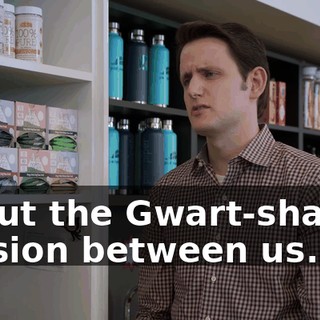 about the Gwart-shaped tension between us.