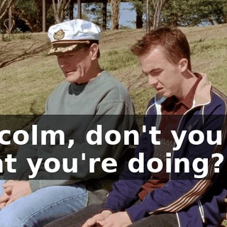 Malcolm, don't you see what you're doing?