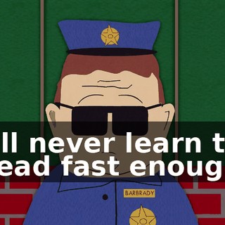 I'll never learn to read fast enough
