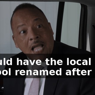 I could have the local high school renamed after you.