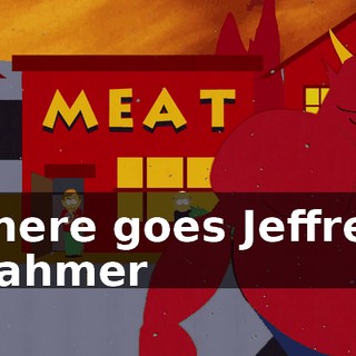 ♪ There goes Jeffrey Dahmer ♪