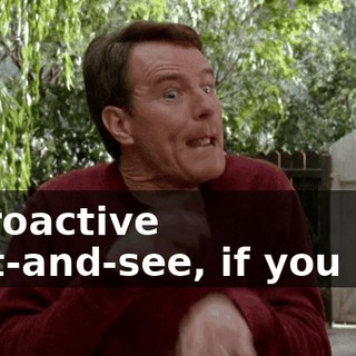 A proactive wait-and-see, if you will.