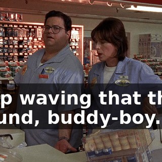 Keep waving that thing around, buddy-boy.