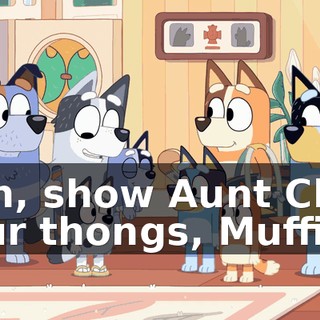 Ooh, show Aunt Chilli your thongs, Muffin.