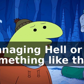 managing Hell or something like that.