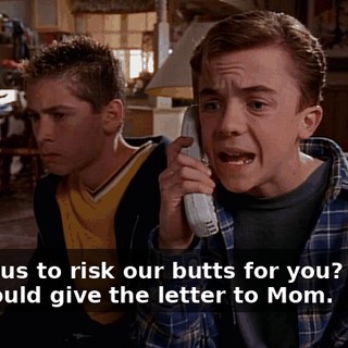 to ask us to risk our butts for you? Maybe we should give the letter to Mom.