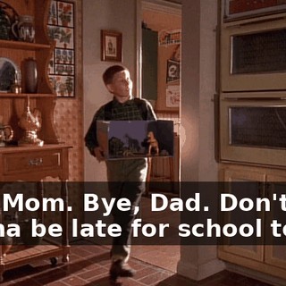 Bye, Mom. Bye, Dad. Don't wanna be late for school today.