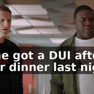 - She got a DUI after your dinner last night.