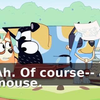 Ah. Of course-- a mouse.