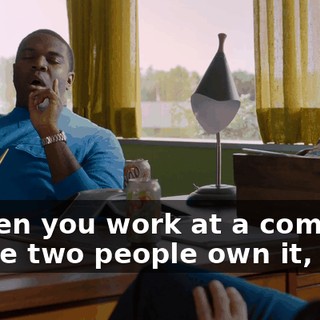 - When you work at a company where two people own it,