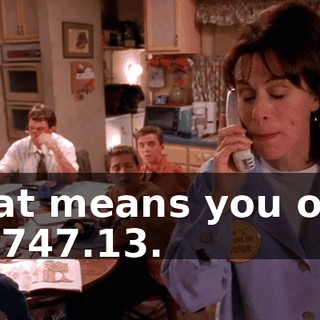 That means you owe us $747.13.