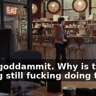 Oh, goddammit. Why is that thing still fucking doing that?