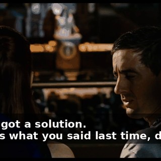 - But I got a solution. - That's what you said last time, dipshit!