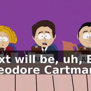 Next will be, uh, Eric Theodore Cartman.