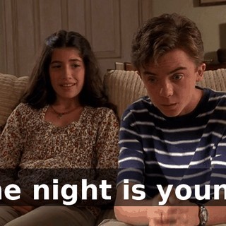 The night is young.