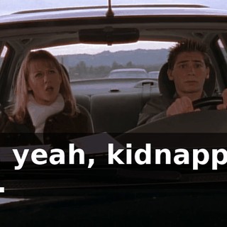 Oh, yeah, kidnapping me.
