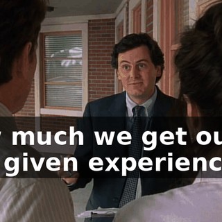 how much we get out of any given experience.
