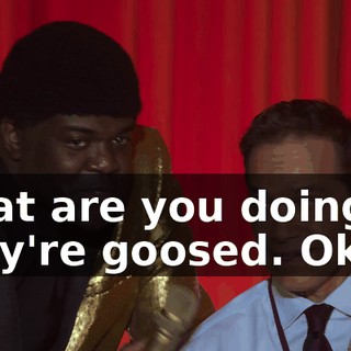 What are you doing? They're goosed. Okay?