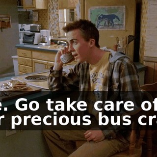 Fine. Go take care of your precious bus crash.