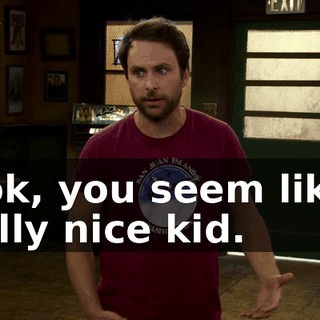 Look, you seem like a really nice kid.