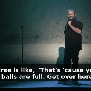 The nurse is like, "That's 'cause your big stupid balls are full. Get over here."