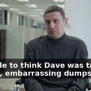 people to think Dave was taking huge, embarrassing dumps.