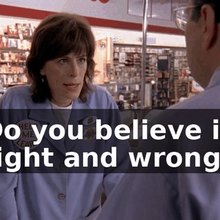 Do you believe in right and wrong?
