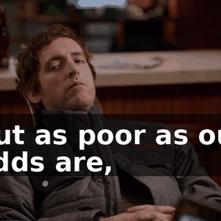 But as poor as our odds are,
