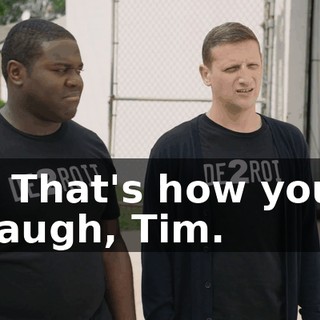 - That's how you laugh, Tim.