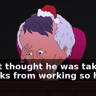I just thought he was taking breaks from working so hard.