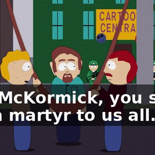 Mr. McKormick, you shall be a martyr to us all.