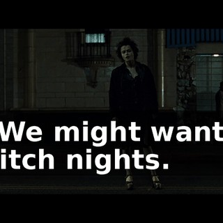 W-We might want to switch nights.