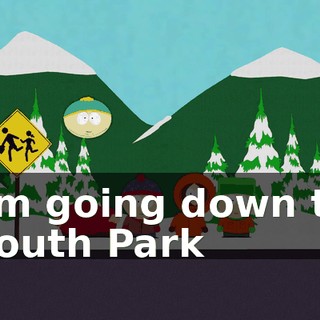 ♪ I'm going down to South Park ♪