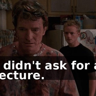 I didn't ask for a lecture.