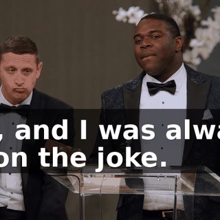 Uh, and I was always in on the joke.