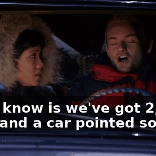 All I know is we've got $2,000 left and a car pointed south.