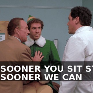 THE SOONER YOU SIT STILL, THE SOONER WE CAN