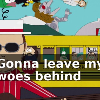 ♪ Gonna leave my woes behind ♪