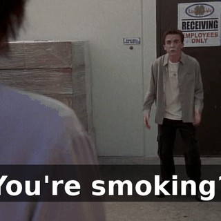 You're smoking?