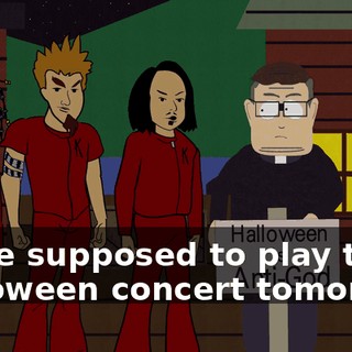 We're supposed to play the Halloween concert tomorrow.