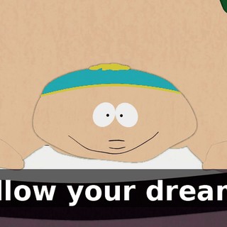 Follow your dreams.