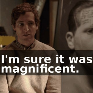 I'm sure it was magnificent.